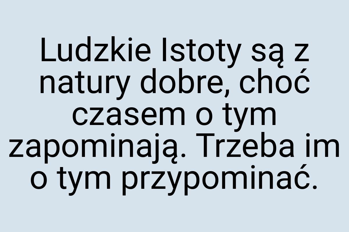 Ludzkie Istoty są z natury dobre, choć czasem o tym