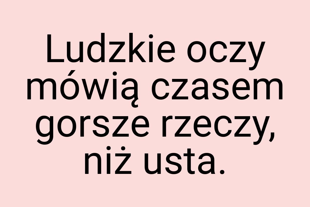 Ludzkie oczy mówią czasem gorsze rzeczy, niż usta