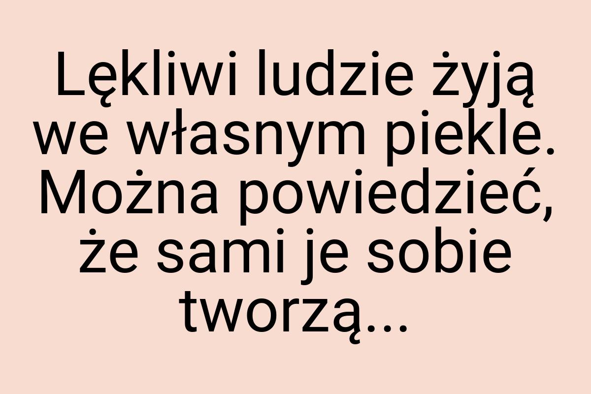 Lękliwi ludzie żyją we własnym piekle. Można powiedzieć, że