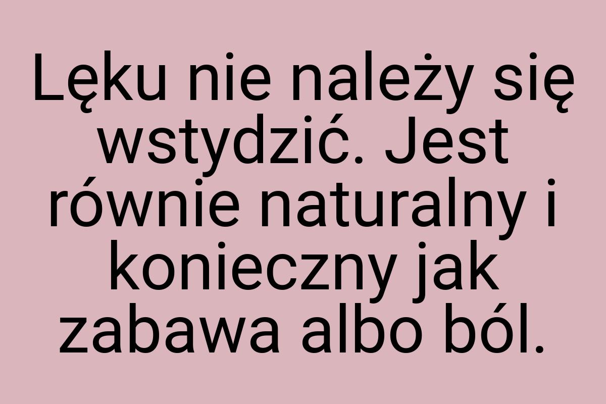 Lęku nie należy się wstydzić. Jest równie naturalny i