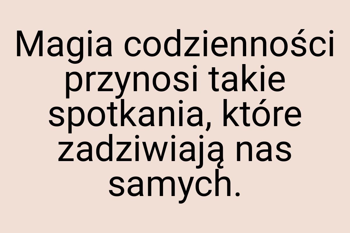 Magia codzienności przynosi takie spotkania, które