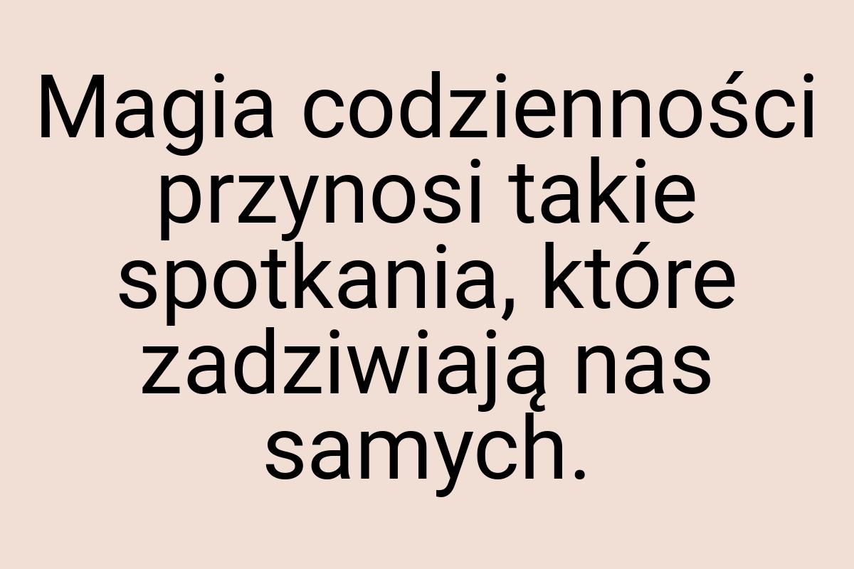 Magia codzienności przynosi takie spotkania, które