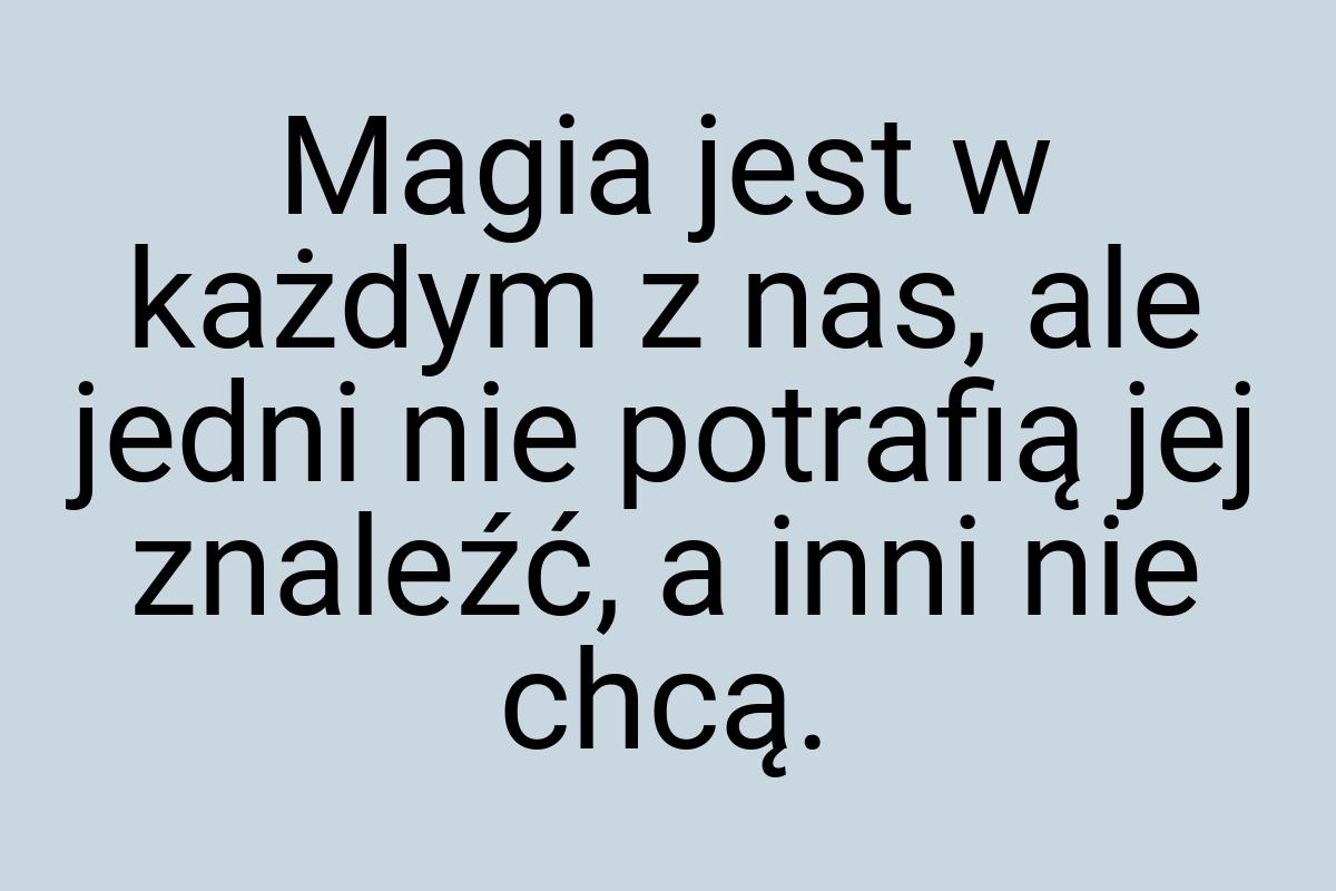 Magia jest w każdym z nas, ale jedni nie potrafią jej