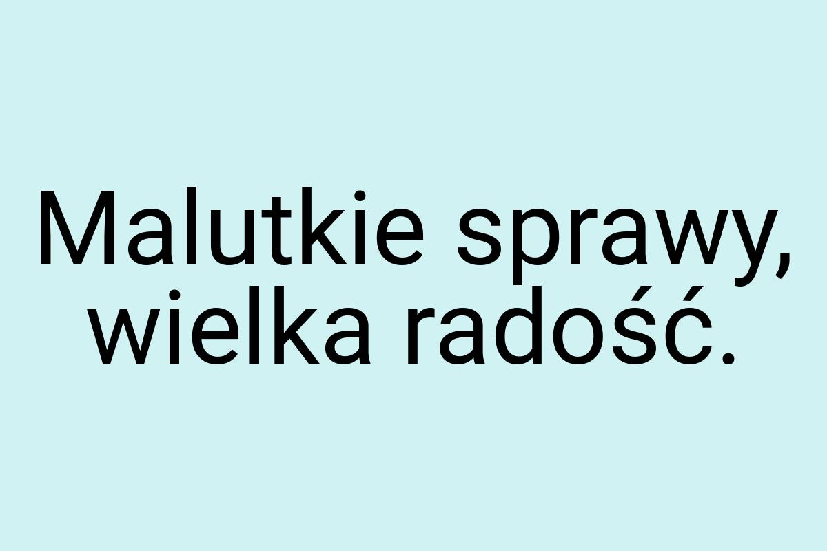 Malutkie sprawy, wielka radość