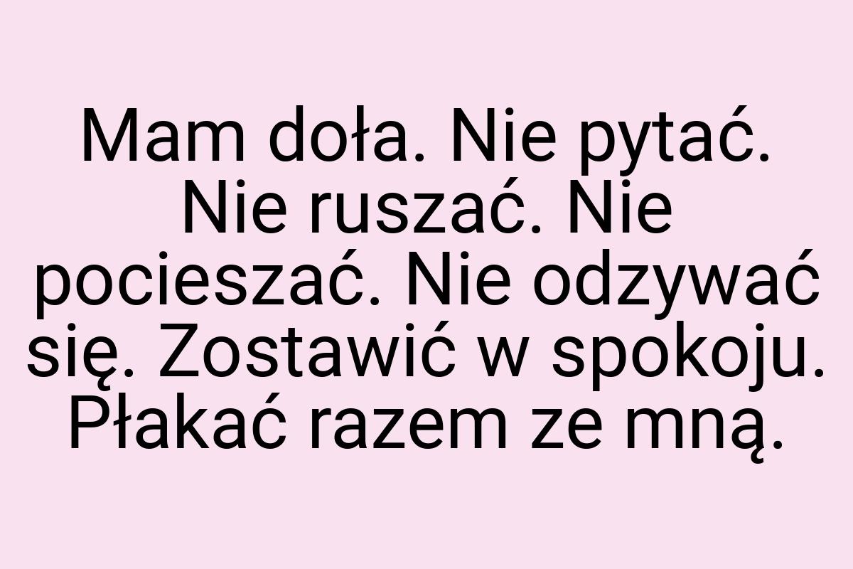 Mam doła. Nie pytać. Nie ruszać. Nie pocieszać. Nie odzywać