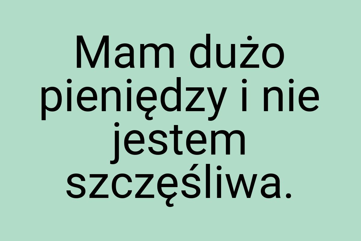 Mam dużo pieniędzy i nie jestem szczęśliwa