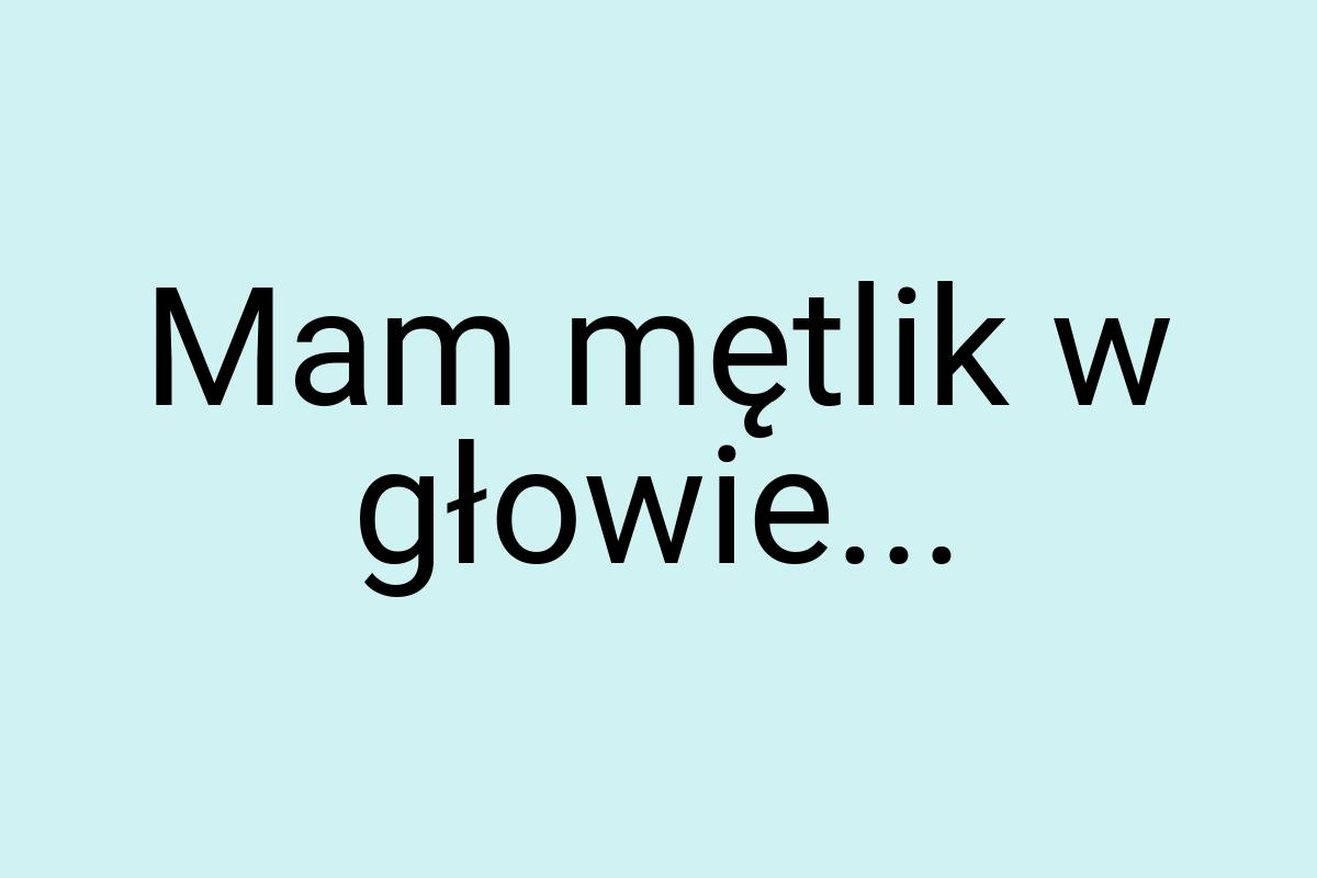 Mam mętlik w głowie