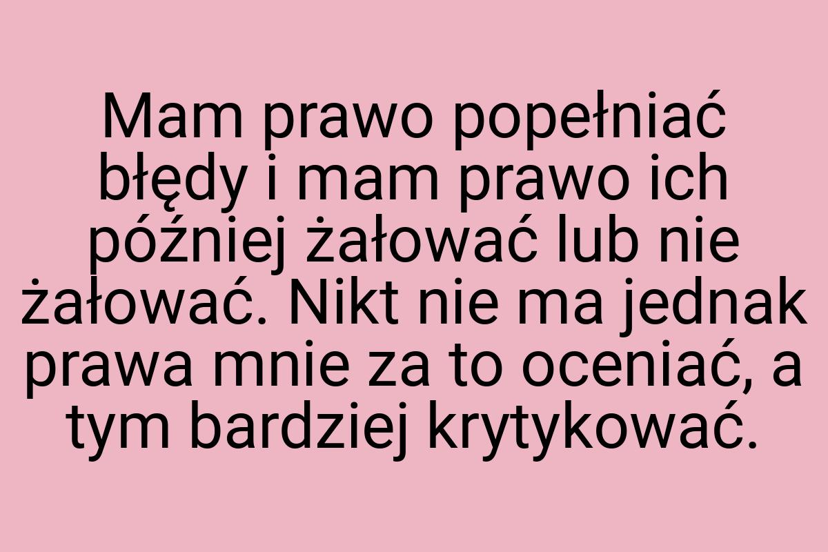 Mam prawo popełniać błędy i mam prawo ich później żałować