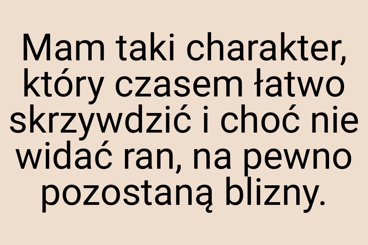 Mam taki charakter, który czasem łatwo skrzywdzić i choć