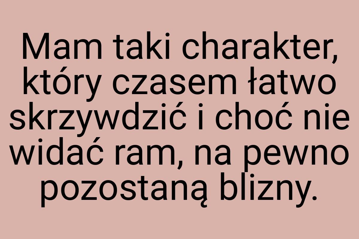 Mam taki charakter, który czasem łatwo skrzywdzić i choć