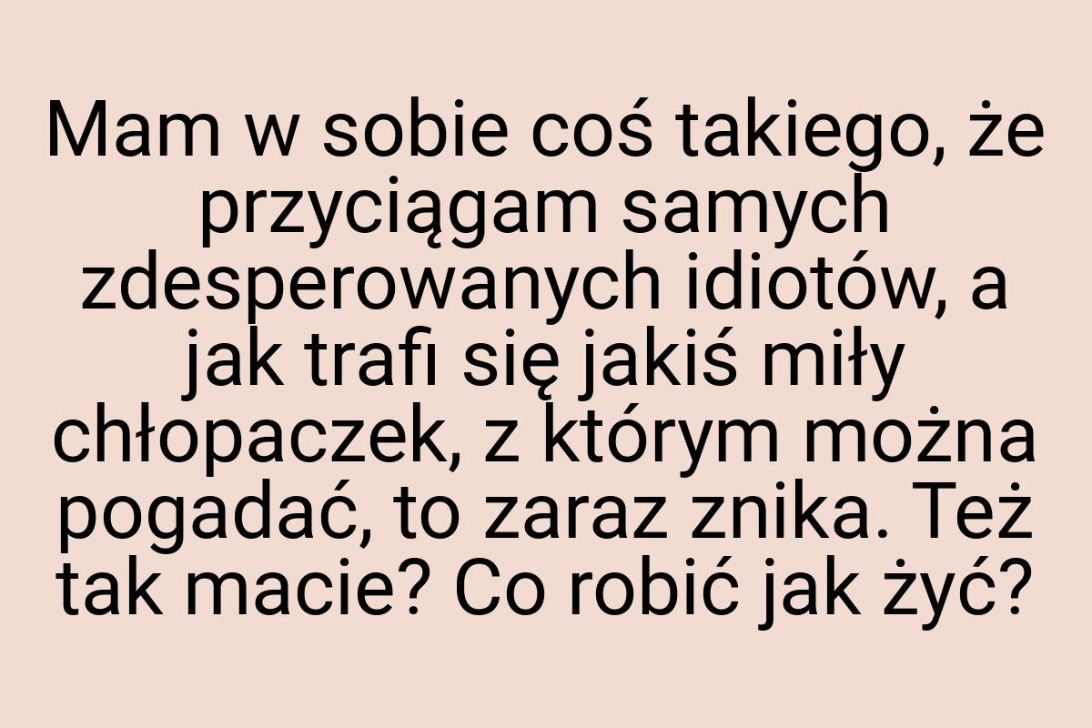 Mam w sobie coś takiego, że przyciągam samych