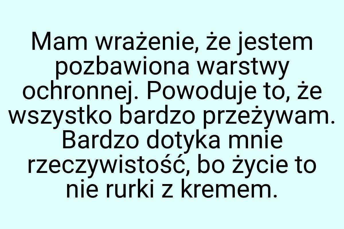 Mam wrażenie, że jestem pozbawiona warstwy ochronnej