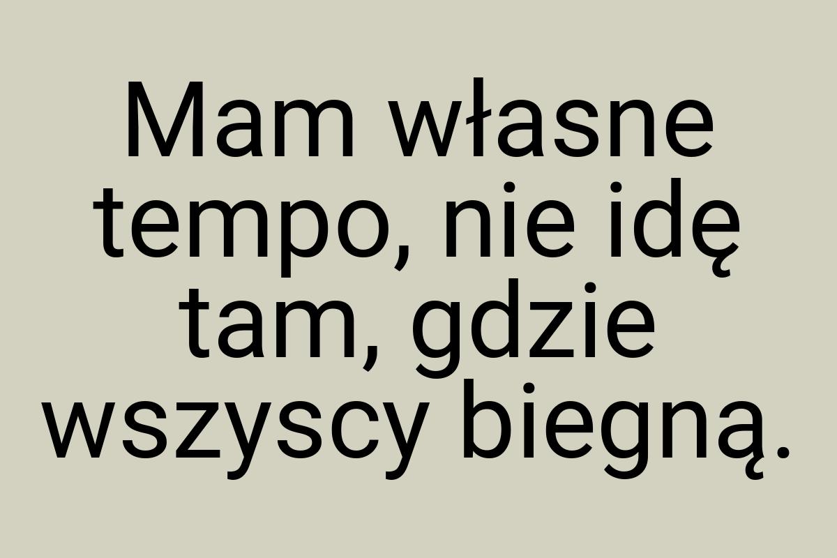 Mam własne tempo, nie idę tam, gdzie wszyscy biegną