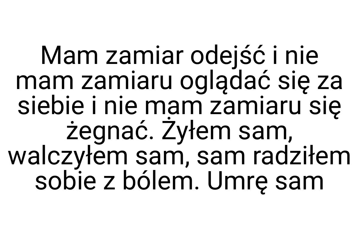 Mam zamiar odejść i nie mam zamiaru oglądać się za siebie i