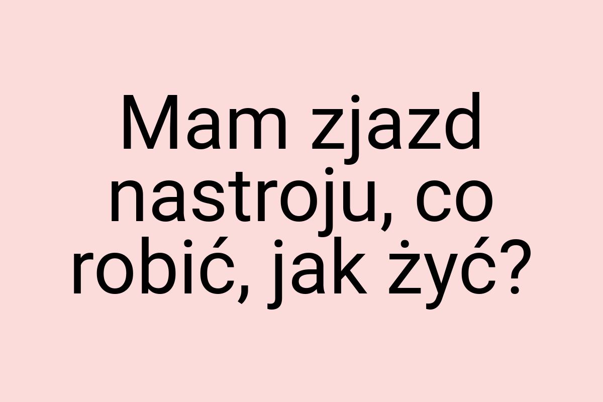 Mam zjazd nastroju, co robić, jak żyć