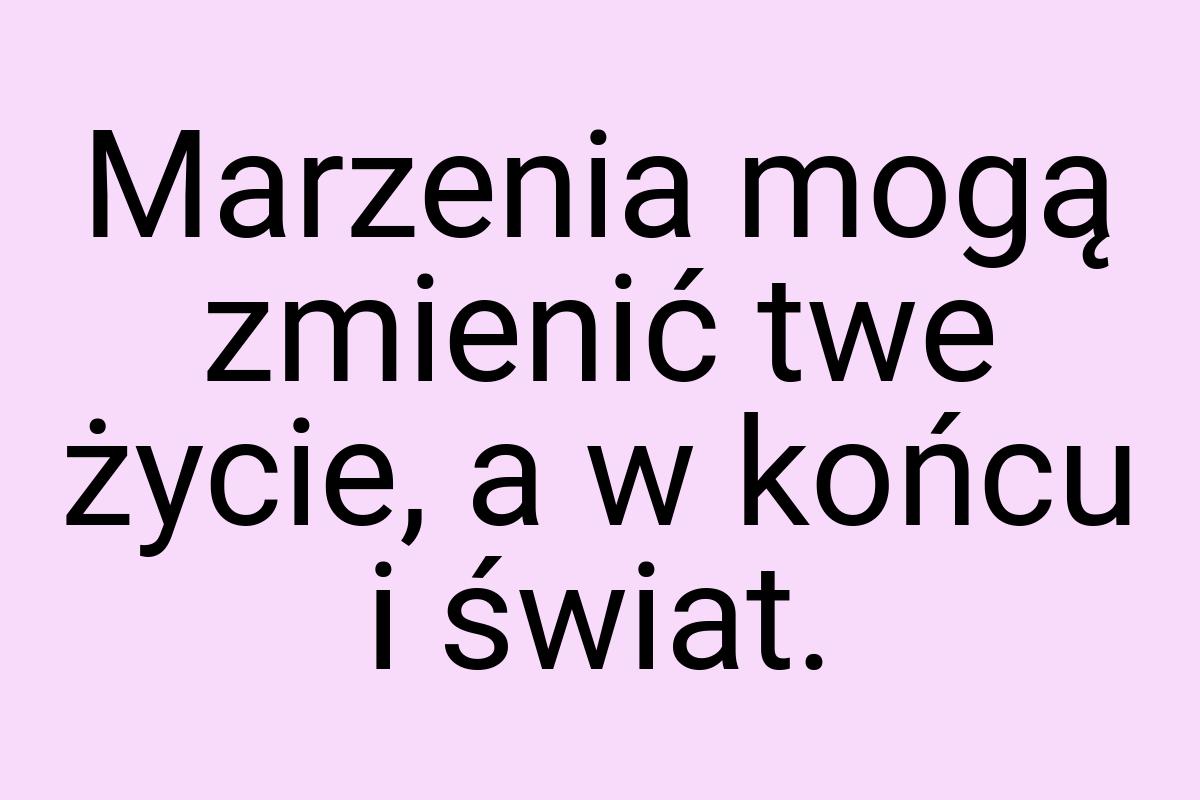 Marzenia mogą zmienić twe życie, a w końcu i świat