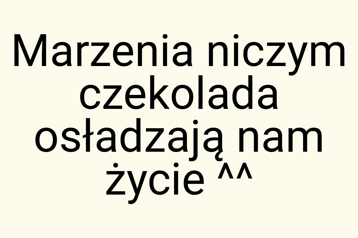 Marzenia niczym czekolada osładzają nam życie