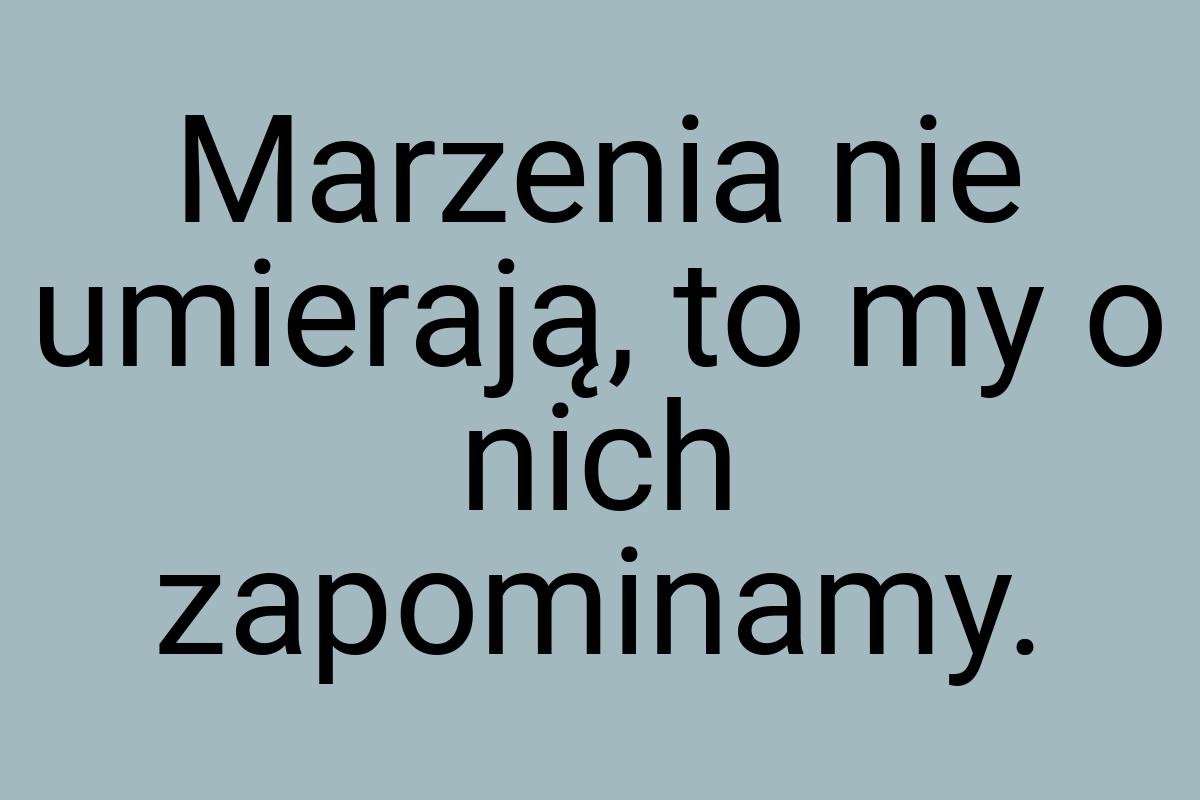 Marzenia nie umierają, to my o nich zapominamy