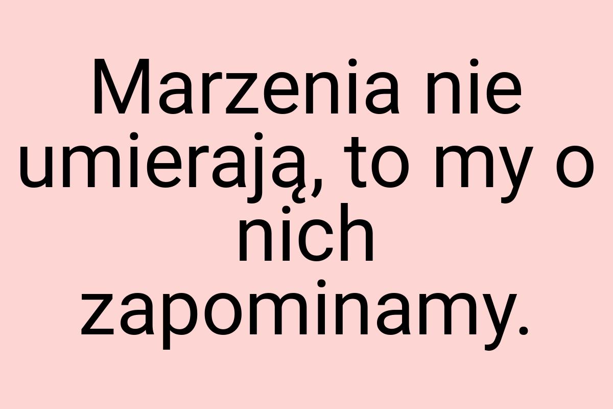 Marzenia nie umierają, to my o nich zapominamy