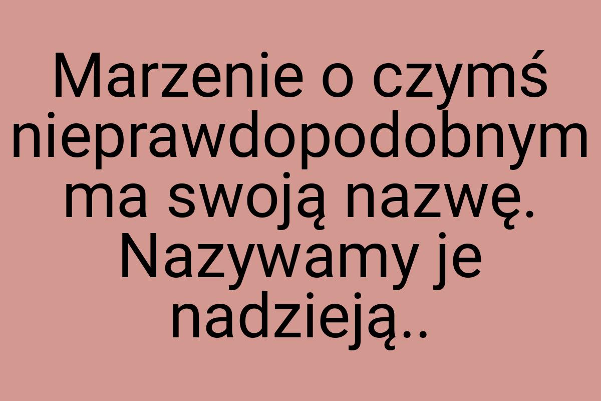 Marzenie o czymś nieprawdopodobnym ma swoją nazwę. Nazywamy