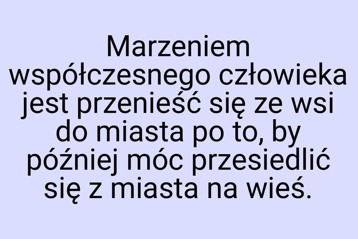 Marzeniem współczesnego człowieka jest przenieść się ze wsi