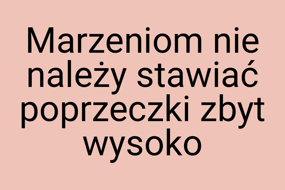 Marzeniom nie należy stawiać poprzeczki zbyt wysoko