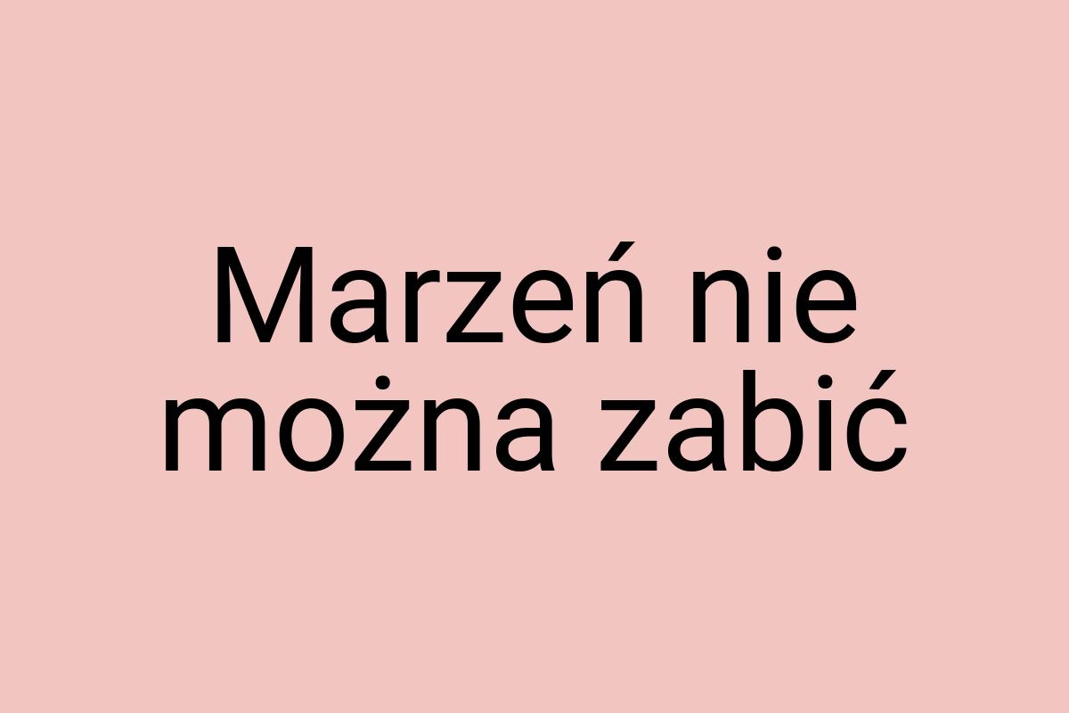 Marzeń nie można zabić
