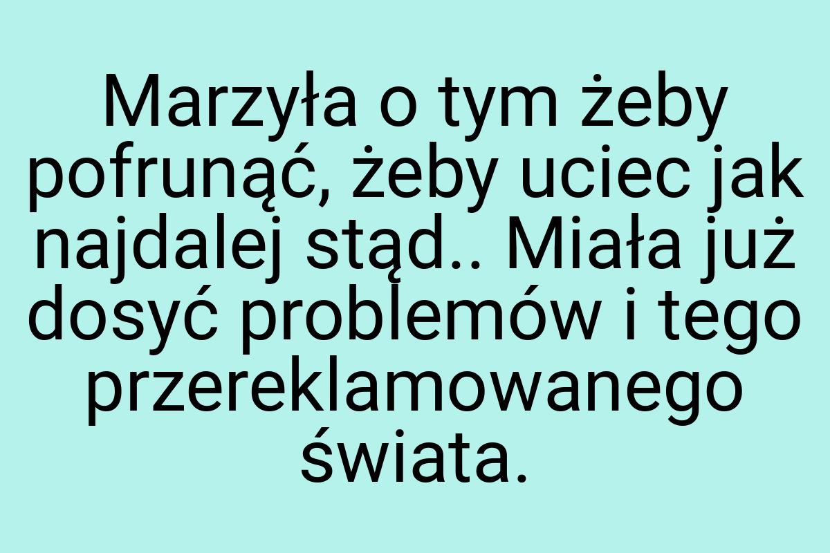 Marzyła o tym żeby pofrunąć, żeby uciec jak najdalej stąd