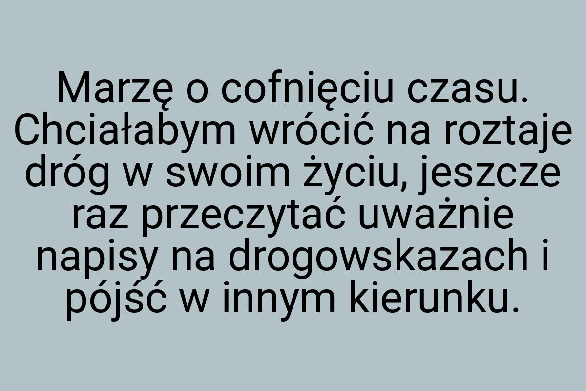 Marzę o cofnięciu czasu. Chciałabym wrócić na roztaje dróg