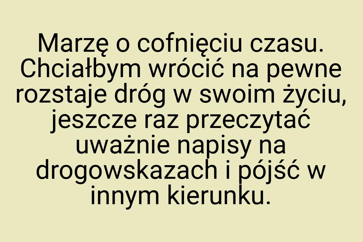 Marzę o cofnięciu czasu. Chciałbym wrócić na pewne rozstaje