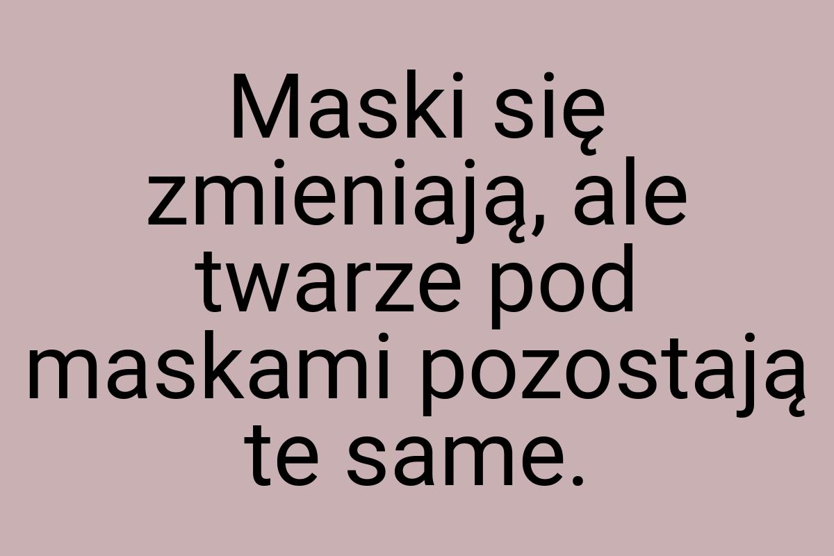 Maski się zmieniają, ale twarze pod maskami pozostają te