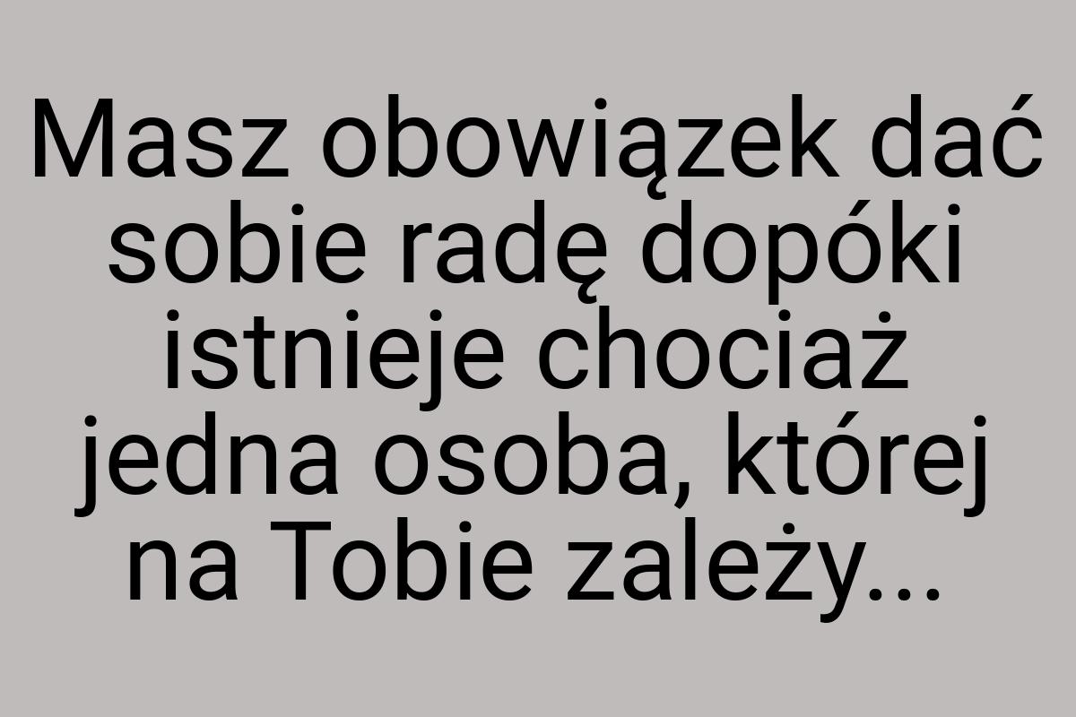 Masz obowiązek dać sobie radę dopóki istnieje chociaż jedna