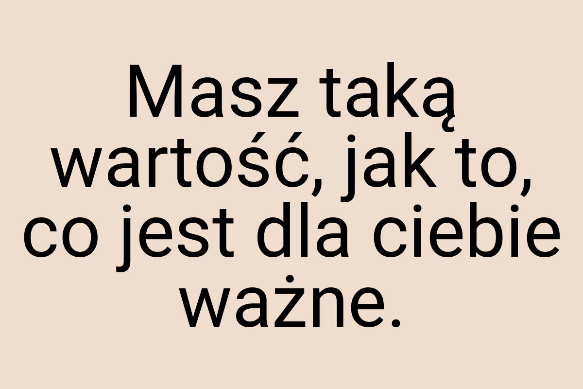 Masz taką wartość, jak to, co jest dla ciebie ważne