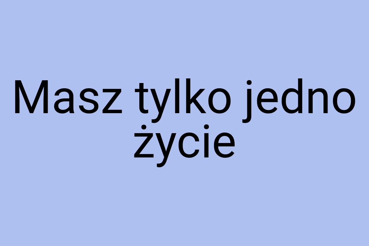 Masz tylko jedno życie