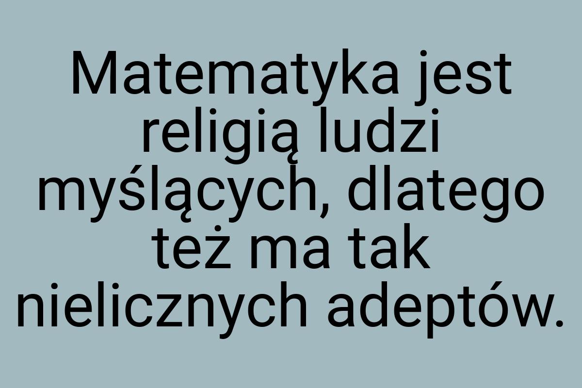 Matematyka jest religią ludzi myślących, dlatego też ma tak