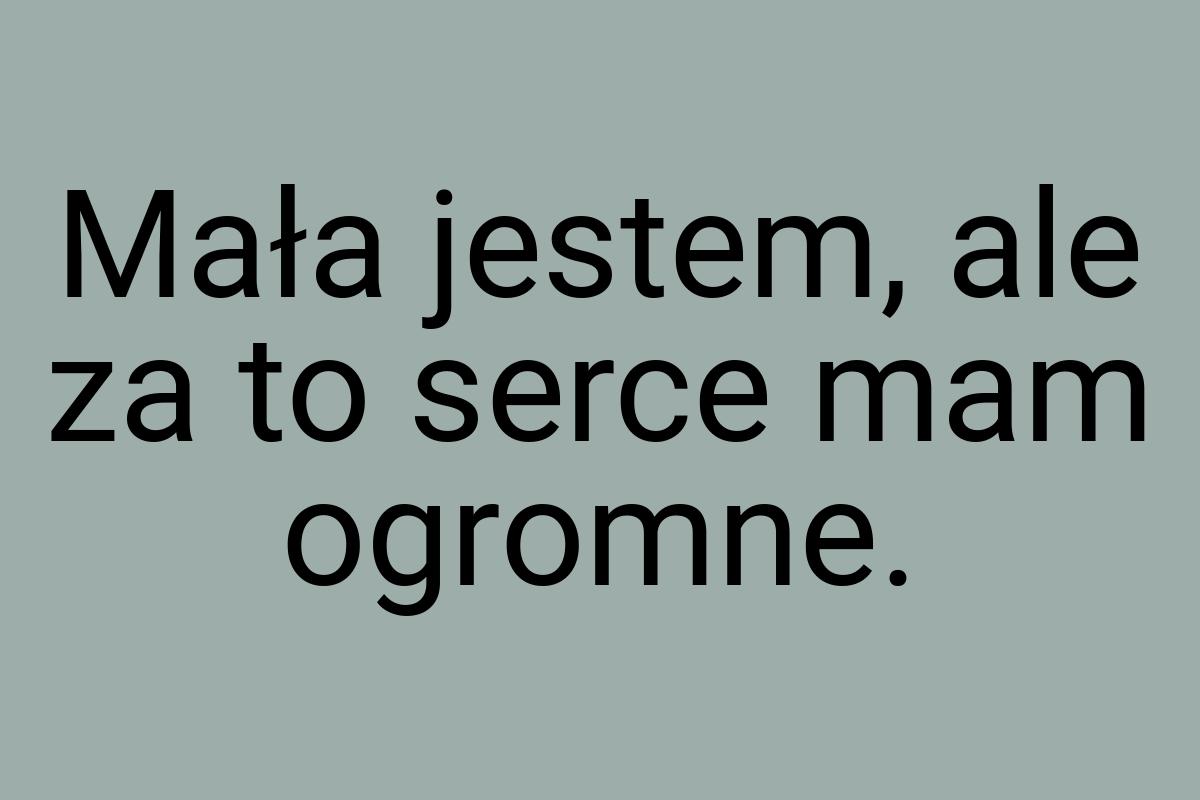 Mała jestem, ale za to serce mam ogromne