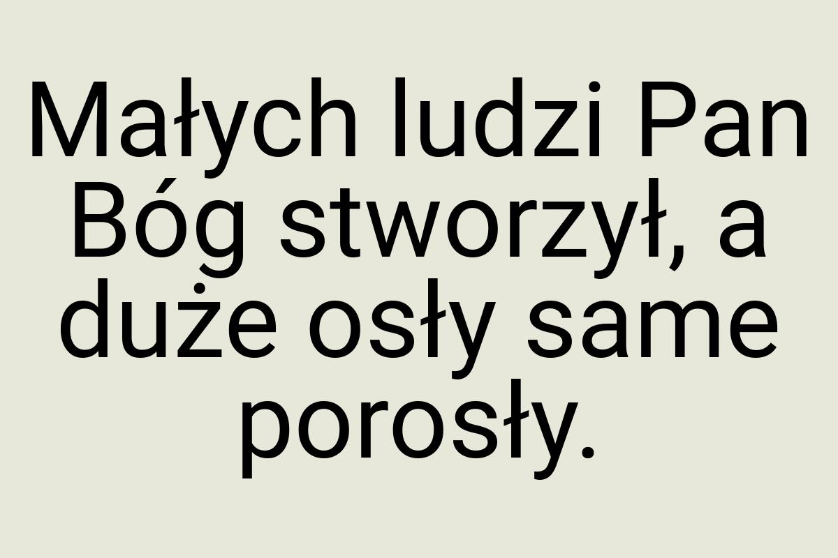 Małych ludzi Pan Bóg stworzył, a duże osły same porosły