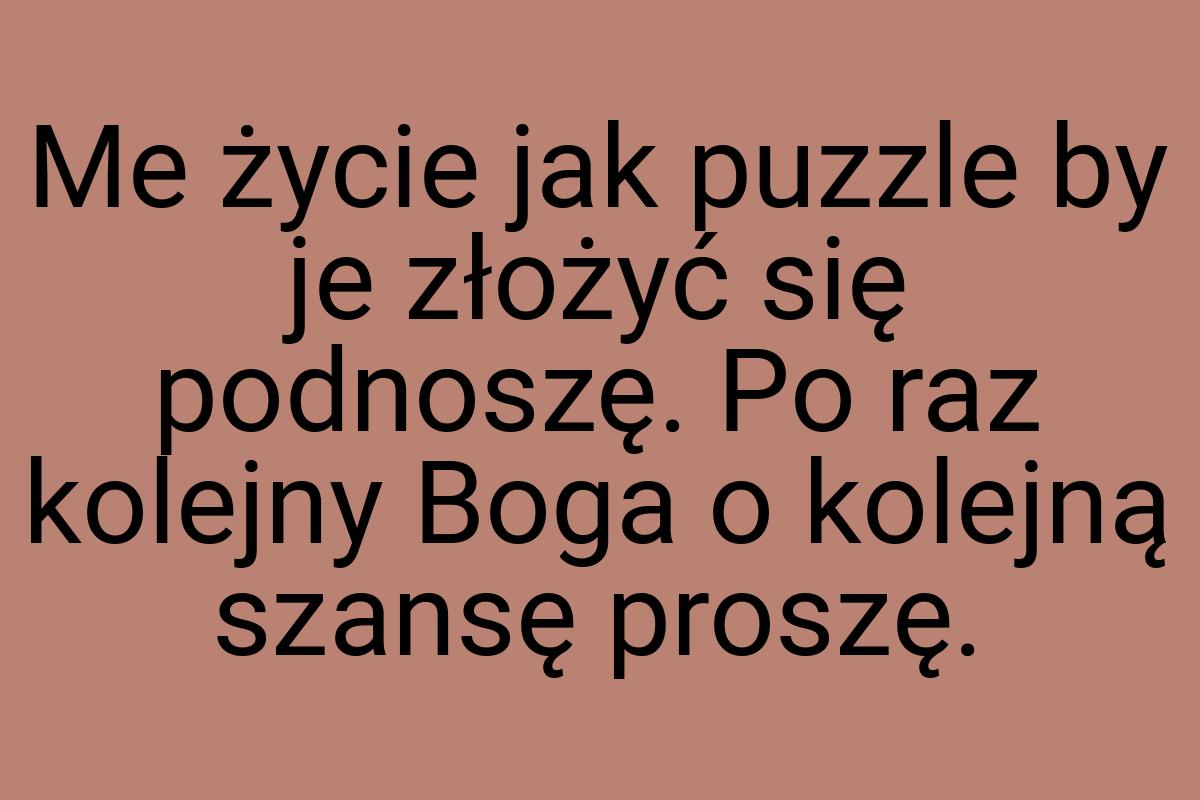 Me życie jak puzzle by je złożyć się podnoszę. Po raz