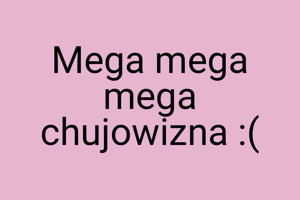 Mega mega mega chujowizna