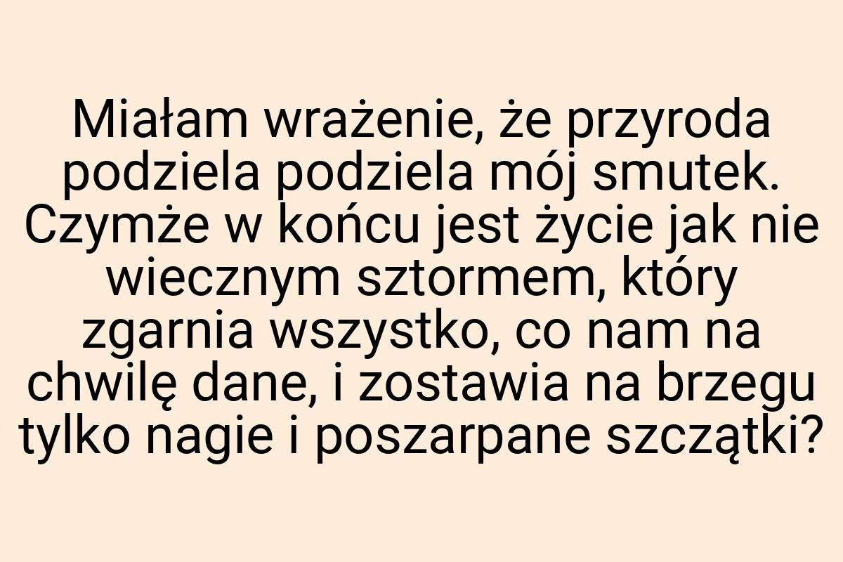 Miałam wrażenie, że przyroda podziela podziela mój smutek