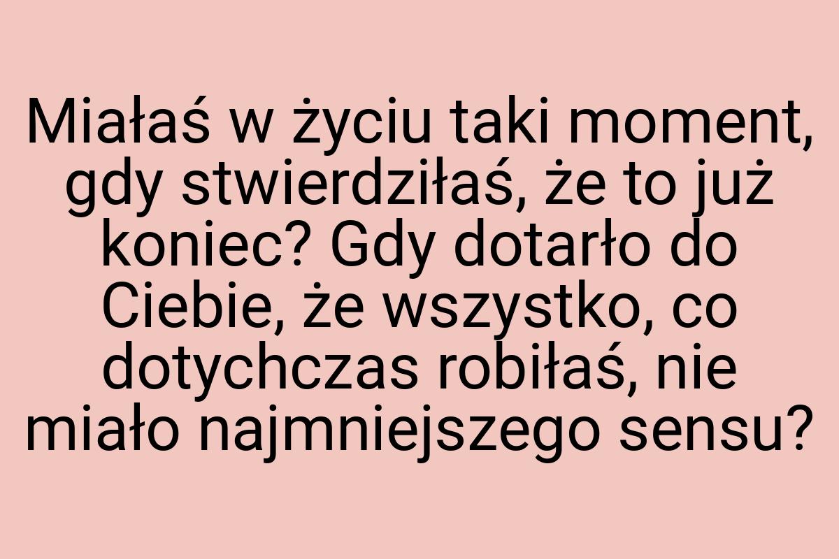 Miałaś w życiu taki moment, gdy stwierdziłaś, że to już