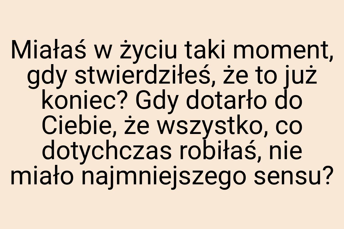 Miałaś w życiu taki moment, gdy stwierdziłeś, że to już