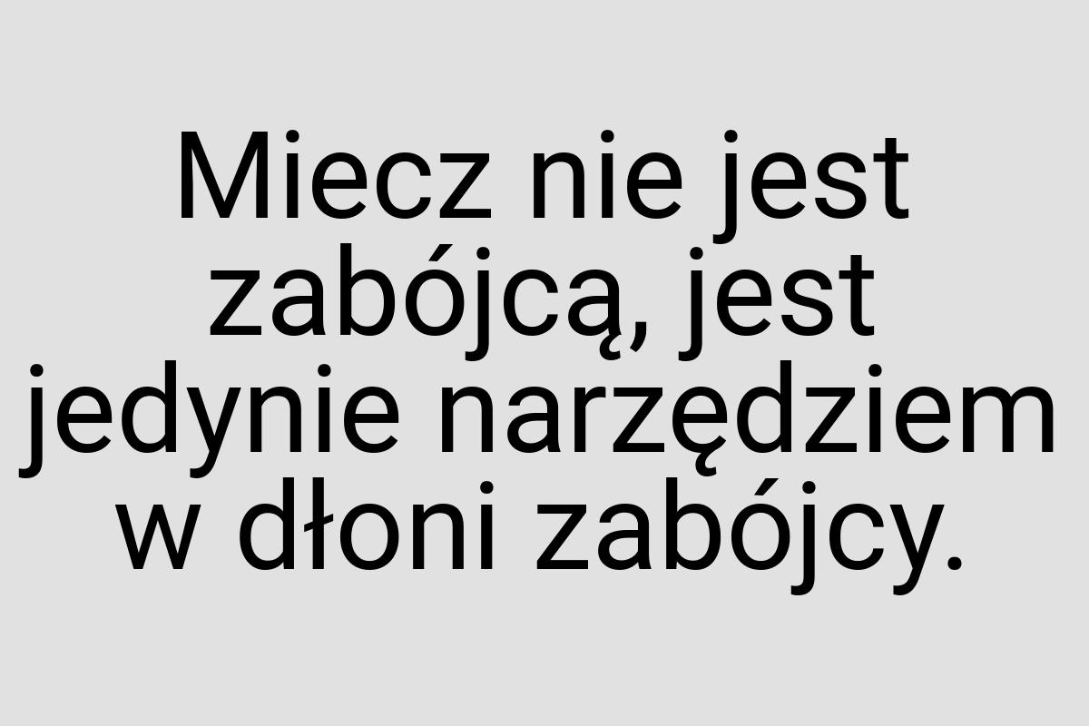 Miecz nie jest zabójcą, jest jedynie narzędziem w dłoni