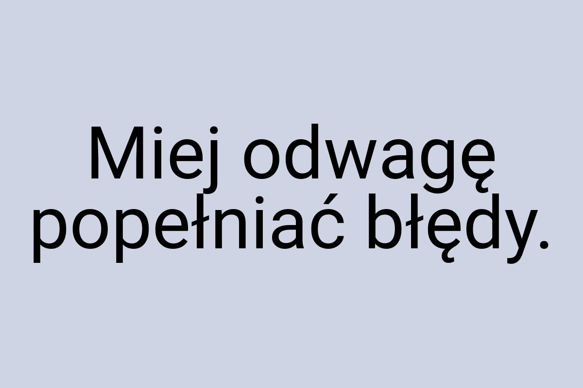 Miej odwagę popełniać błędy