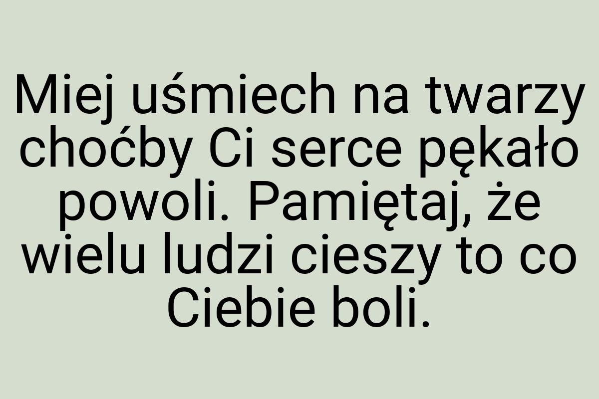 Miej uśmiech na twarzy choćby Ci serce pękało powoli