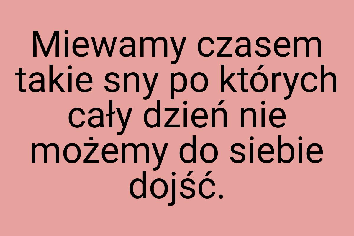 Miewamy czasem takie sny po których cały dzień nie możemy