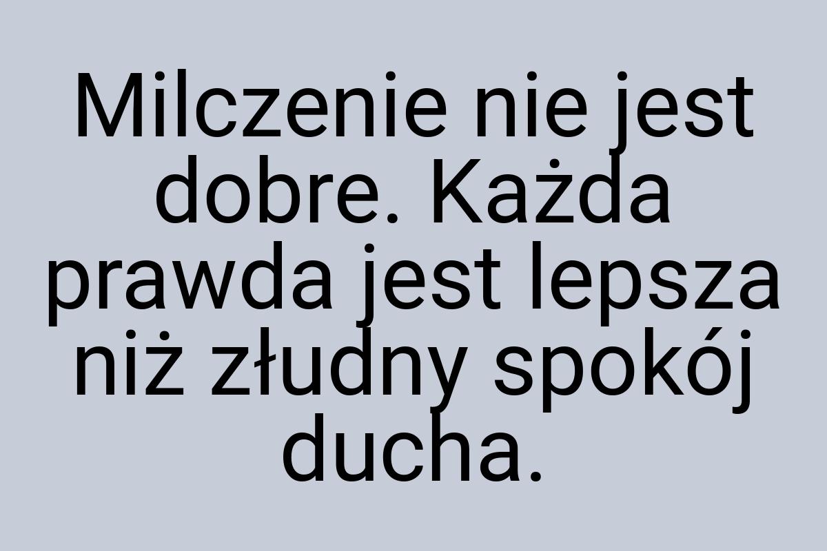 Milczenie nie jest dobre. Każda prawda jest lepsza niż