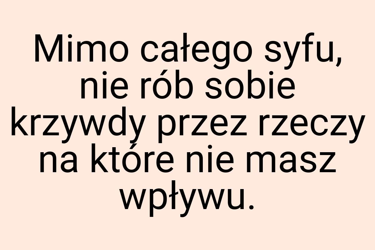 Mimo całego syfu, nie rób sobie krzywdy przez rzeczy na