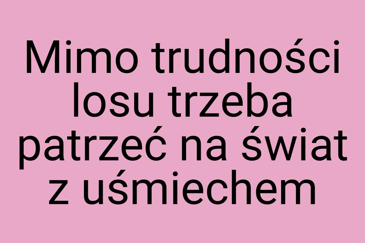 Mimo trudności losu trzeba patrzeć na świat z uśmiechem