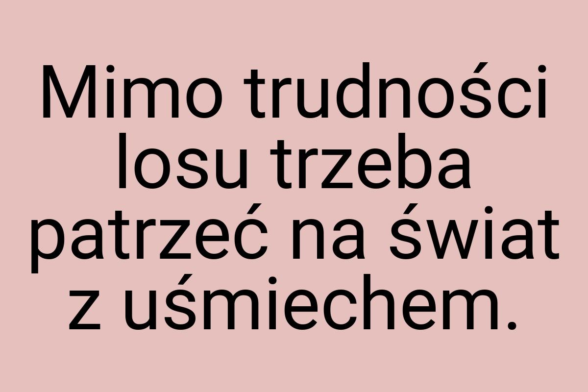 Mimo trudności losu trzeba patrzeć na świat z uśmiechem